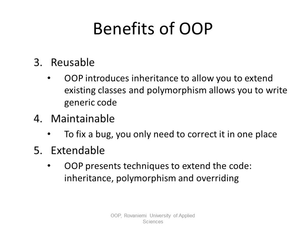 Benefits of OOP Reusable OOP introduces inheritance to allow you to extend existing classes